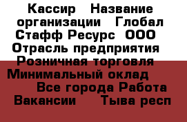 Кассир › Название организации ­ Глобал Стафф Ресурс, ООО › Отрасль предприятия ­ Розничная торговля › Минимальный оклад ­ 25 000 - Все города Работа » Вакансии   . Тыва респ.